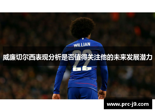威廉切尔西表现分析是否值得关注他的未来发展潜力