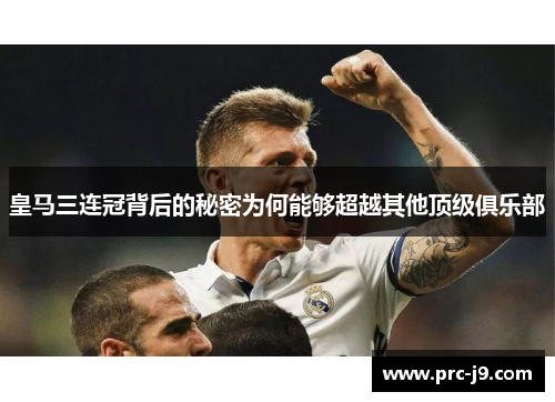 皇马三连冠背后的秘密为何能够超越其他顶级俱乐部