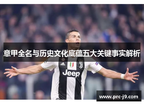 意甲全名与历史文化底蕴五大关键事实解析 意甲全名与历史文化底蕴五大关键事实解析