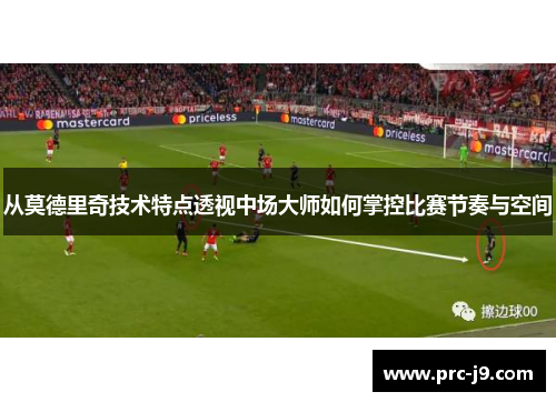 从莫德里奇技术特点透视中场大师如何掌控比赛节奏与空间
