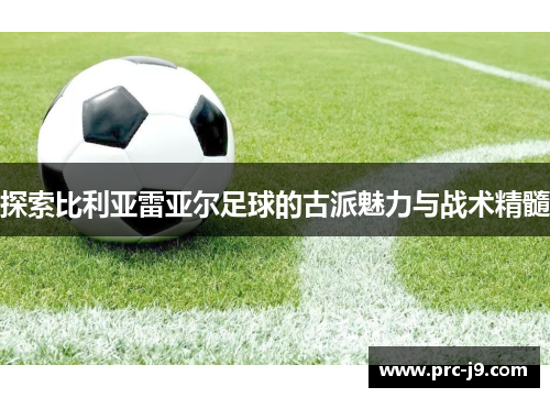 探索比利亚雷亚尔足球的古派魅力与战术精髓