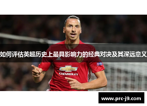如何评估英超历史上最具影响力的经典对决及其深远意义