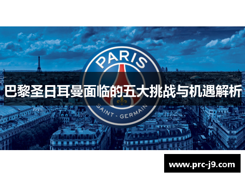 巴黎圣日耳曼面临的五大挑战与机遇解析