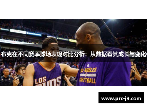 布克在不同赛季球场表现对比分析：从数据看其成长与变化