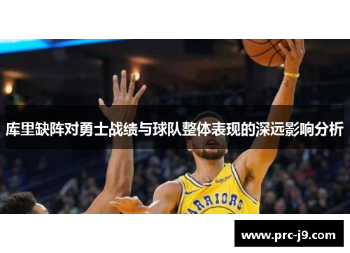 库里缺阵对勇士战绩与球队整体表现的深远影响分析 库里缺阵对勇士战绩与球队整体表现的深远影响分析