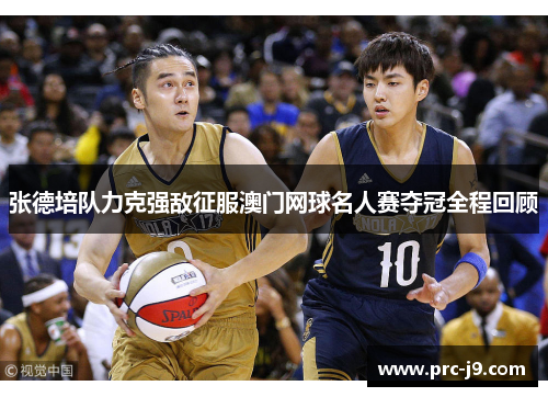 张德培队力克强敌征服澳门网球名人赛夺冠全程回顾 张德培队力克强敌征服澳门网球名人赛夺冠全程回顾