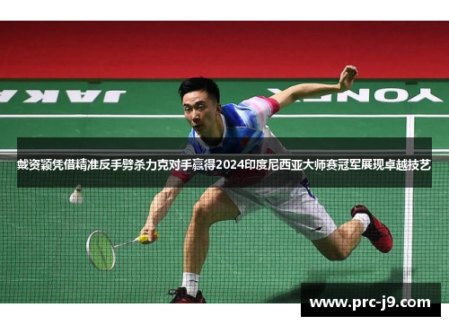 戴资颖凭借精准反手劈杀力克对手赢得2024印度尼西亚大师赛冠军展现卓越技艺 戴资颖凭借精准反手劈杀力克对手赢得2024印度尼西亚大师赛冠军展现卓越技艺