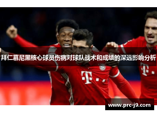 拜仁慕尼黑核心球员伤病对球队战术和成绩的深远影响分析