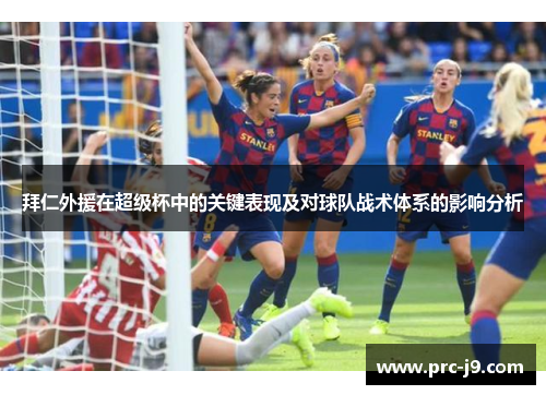 拜仁外援在超级杯中的关键表现及对球队战术体系的影响分析