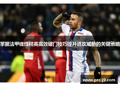 掌握法甲锋线精英高效破门技巧提升进攻威胁的关键策略 掌握法甲锋线精英高效破门技巧提升进攻威胁的关键策略