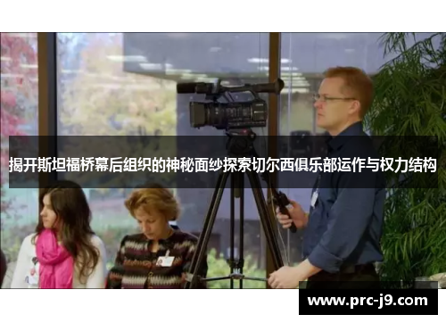 揭开斯坦福桥幕后组织的神秘面纱探索切尔西俱乐部运作与权力结构 揭开斯坦福桥幕后组织的神秘面纱探索切尔西俱乐部运作与权力结构