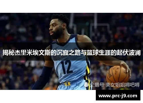 揭秘杰里米埃文斯的沉寂之路与篮球生涯的起伏波澜 揭秘杰里米埃文斯的沉寂之路与篮球生涯的起伏波澜