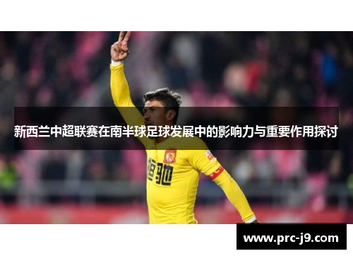 新西兰中超联赛在南半球足球发展中的影响力与重要作用探讨