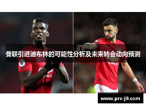曼联引进迪布林的可能性分析及未来转会动向预测 曼联引进迪布林的可能性分析及未来转会动向预测