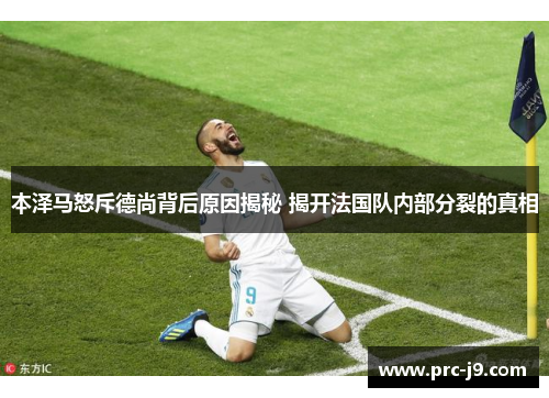 本泽马怒斥德尚背后原因揭秘 揭开法国队内部分裂的真相 本泽马怒斥德尚背后原因揭秘 揭开法国队内部分裂的真相