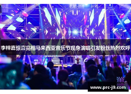 李梓嘉惊喜亮相马来西亚音乐节现身演唱引发粉丝热烈欢呼 李梓嘉惊喜亮相马来西亚音乐节现身演唱引发粉丝热烈欢呼