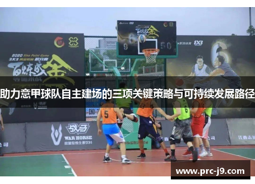 助力意甲球队自主建场的三项关键策略与可持续发展路径 助力意甲球队自主建场的三项关键策略与可持续发展路径