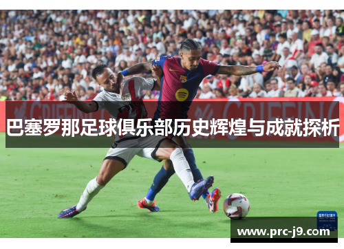 巴塞罗那足球俱乐部历史辉煌与成就探析
