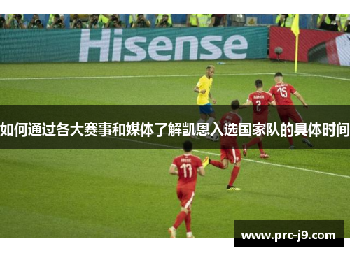 如何通过各大赛事和媒体了解凯恩入选国家队的具体时间 如何通过各大赛事和媒体了解凯恩入选国家队的具体时间