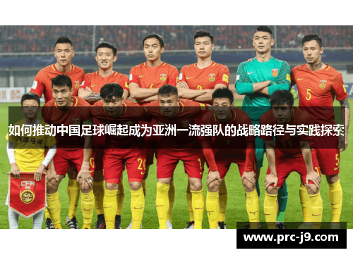 如何推动中国足球崛起成为亚洲一流强队的战略路径与实践探索