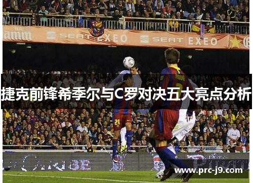 捷克前锋希季尔与C罗对决五大亮点分析 捷克前锋希季尔与C罗对决五大亮点分析