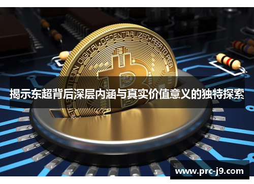 揭示东超背后深层内涵与真实价值意义的独特探索 揭示东超背后深层内涵与真实价值意义的独特探索