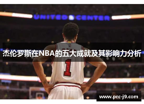 杰伦罗斯在NBA的五大成就及其影响力分析 杰伦罗斯在NBA的五大成就及其影响力分析