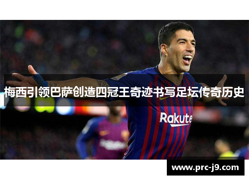 梅西引领巴萨创造四冠王奇迹书写足坛传奇历史 梅西引领巴萨创造四冠王奇迹书写足坛传奇历史