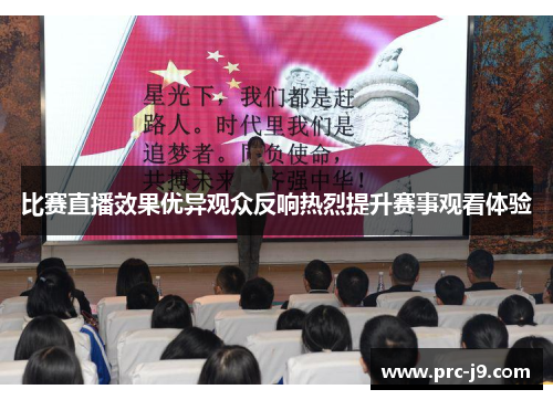 比赛直播效果优异观众反响热烈提升赛事观看体验 比赛直播效果优异观众反响热烈提升赛事观看体验