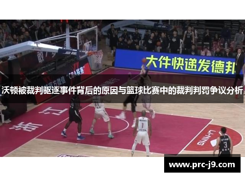 沃顿被裁判驱逐事件背后的原因与篮球比赛中的裁判判罚争议分析 沃顿被裁判驱逐事件背后的原因与篮球比赛中的裁判判罚争议分析