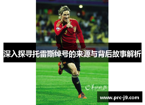 深入探寻托雷斯绰号的来源与背后故事解析