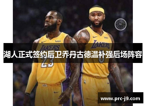 湖人正式签约后卫乔丹古德温补强后场阵容