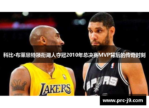 科比·布莱恩特领衔湖人夺冠2010年总决赛MVP背后的传奇时刻