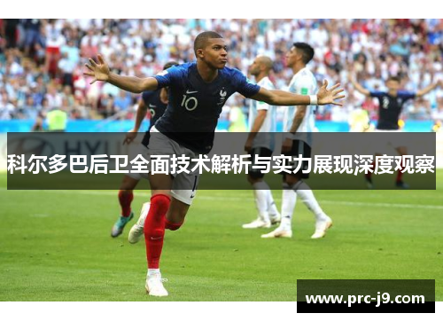 科尔多巴后卫全面技术解析与实力展现深度观察 科尔多巴后卫全面技术解析与实力展现深度观察