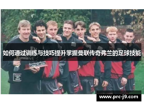 如何通过训练与技巧提升掌握曼联传奇弗兰的足球技能