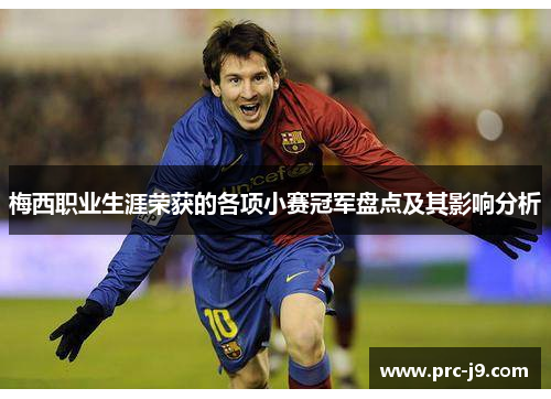 梅西职业生涯荣获的各项小赛冠军盘点及其影响分析 梅西职业生涯荣获的各项小赛冠军盘点及其影响分析