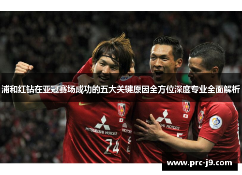 浦和红钻在亚冠赛场成功的五大关键原因全方位深度专业全面解析