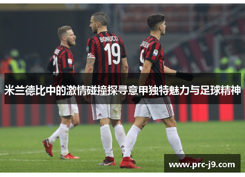 米兰德比中的激情碰撞探寻意甲独特魅力与足球精神 米兰德比中的激情碰撞探寻意甲独特魅力与足球精神
