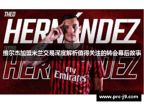 维尔杰加盟米兰交易深度解析值得关注的转会幕后故事 维尔杰加盟米兰交易深度解析值得关注的转会幕后故事