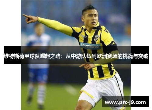 维特斯荷甲球队崛起之路:从中游队伍到欧洲赛场的挑战与突破 维特斯荷甲球队崛起之路:从中游队伍到欧洲赛场的挑战与突破