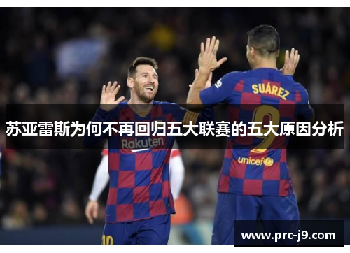 苏亚雷斯为何不再回归五大联赛的五大原因分析