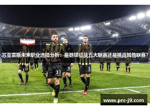 苏亚雷斯未来职业选择分析：是继续征战五大联赛还是挑战其他联赛？