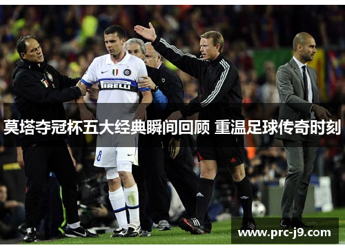 莫塔夺冠杯五大经典瞬间回顾 重温足球传奇时刻
