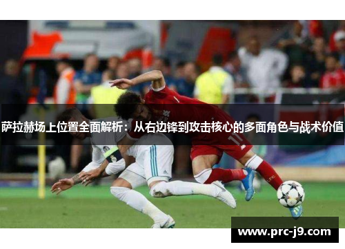 萨拉赫场上位置全面解析：从右边锋到攻击核心的多面角色与战术价值