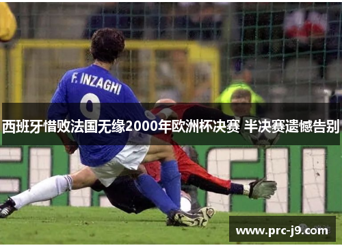 西班牙惜败法国无缘2000年欧洲杯决赛 半决赛遗憾告别