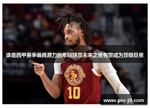 谁是西甲赛季最具潜力的年轻球员未来之星有望成为顶级巨星