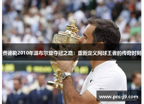 费德勒2010年温布尔登夺冠之路:重新定义网球王者的传奇时刻 费德勒2010年温布尔登夺冠之路:重新定义网球王者的传奇时刻