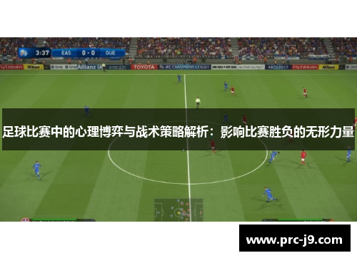 足球比赛中的心理博弈与战术策略解析:影响比赛胜负的无形力量 足球比赛中的心理博弈与战术策略解析:影响比赛胜负的无形力量