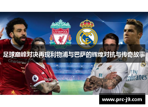 足球巅峰对决再现利物浦与巴萨的辉煌对抗与传奇故事