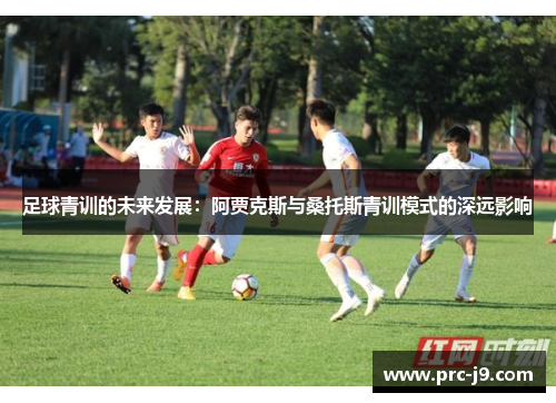 足球青训的未来发展:阿贾克斯与桑托斯青训模式的深远影响 足球青训的未来发展:阿贾克斯与桑托斯青训模式的深远影响